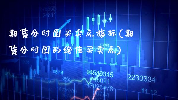 期货分时图买卖点指标(期货分时图的绝佳买卖点)