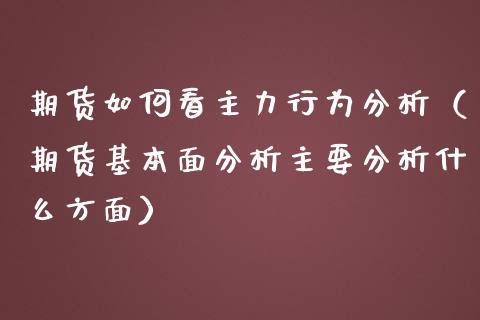 期货如何看主力行为分析（期货基本面分析主要分析什么方面）_https://www.boyangwujin.com_期货直播间_第1张