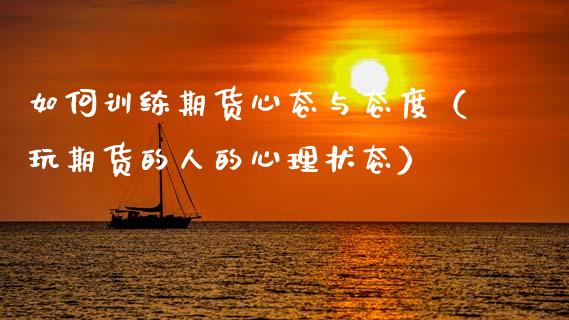 如何训练期货心态与态度（玩期货的人的心理状态）_https://www.boyangwujin.com_纳指期货_第1张