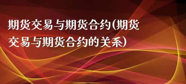 期货交易与期货合约(期货交易与期货合约的关系)