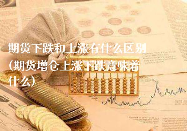 期货下跌和上涨有什么区别(期货增仓上涨下跌意味着什么)_https://www.boyangwujin.com_白银期货_第1张