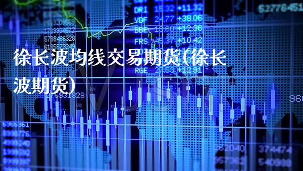 徐长波均线交易期货(徐长波期货)