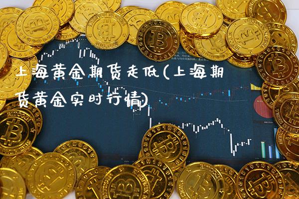 上海黄金期货走低(上海期货黄金实时行情)