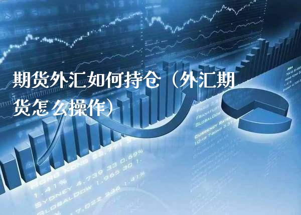 期货外汇如何持仓（外汇期货怎么操作）_https://www.boyangwujin.com_道指期货_第1张