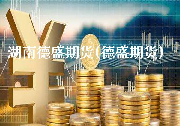 湖南德盛期货(德盛期货)