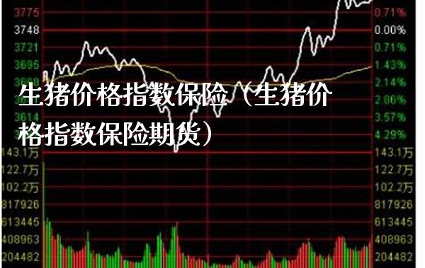 生猪价格指数保险（生猪价格指数保险期货）_https://www.boyangwujin.com_黄金期货_第1张
