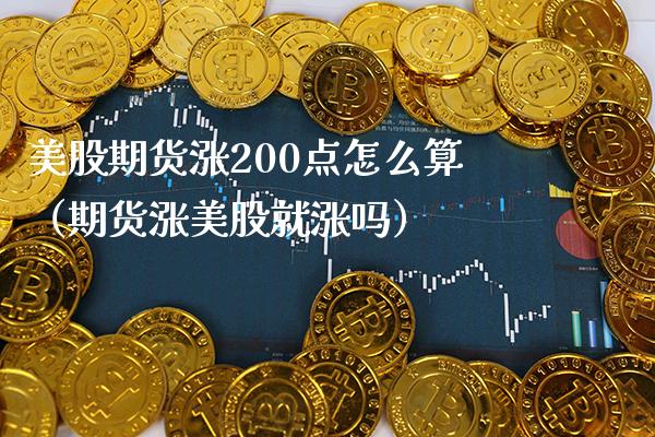 美股期货涨200点怎么算（期货涨美股就涨吗）