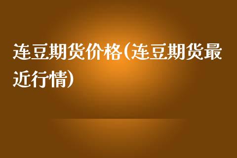 连豆期货价格(连豆期货最近行情)_https://www.boyangwujin.com_期货直播间_第1张