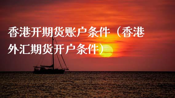 香港开期货账户条件（香港外汇期货开户条件）_https://www.boyangwujin.com_黄金期货_第1张