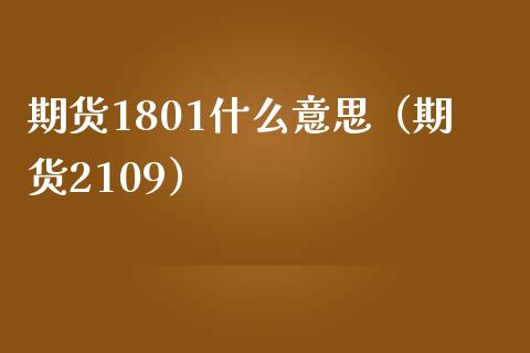 期货1801什么意思（期货2109）_https://www.boyangwujin.com_期货直播间_第1张