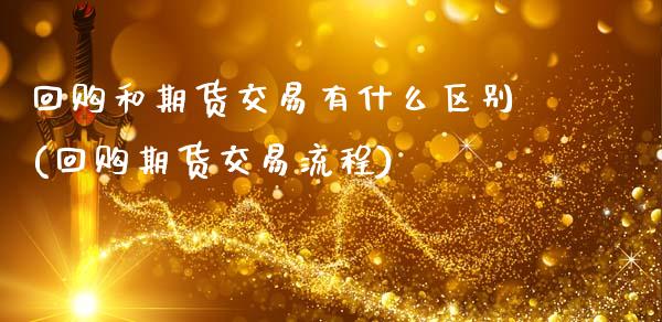 回购和期货交易有什么区别(回购期货交易流程)_https://www.boyangwujin.com_内盘期货_第1张