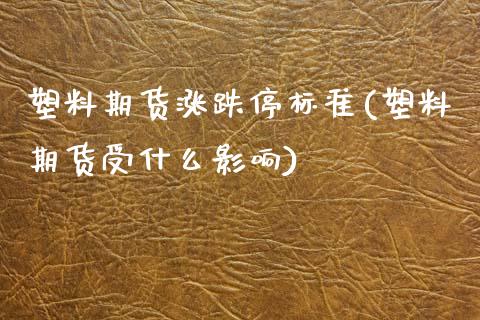 塑料期货涨跌停标准(塑料期货受什么影响)_https://www.boyangwujin.com_期货直播间_第1张