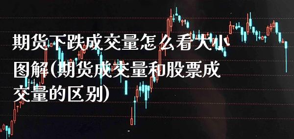 期货下跌成交量怎么看大小图解(期货成交量和股票成交量的区别)_https://www.boyangwujin.com_期货开户_第1张