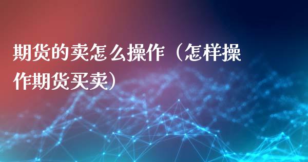 期货的卖怎么操作（怎样操作期货买卖）_https://www.boyangwujin.com_期货直播间_第1张