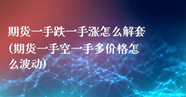 期货一手跌一手涨怎么解套(期货一手空一手多价格怎么波动)_https://www.boyangwujin.com_黄金期货_第1张