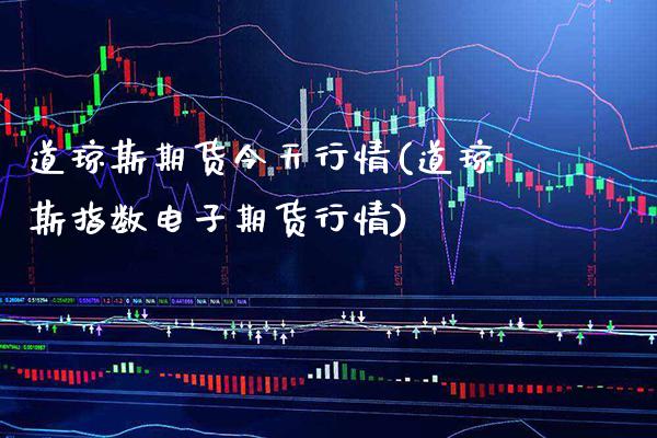 道琼斯期货今天行情(道琼斯指数电子期货行情)_https://www.boyangwujin.com_期货直播间_第1张