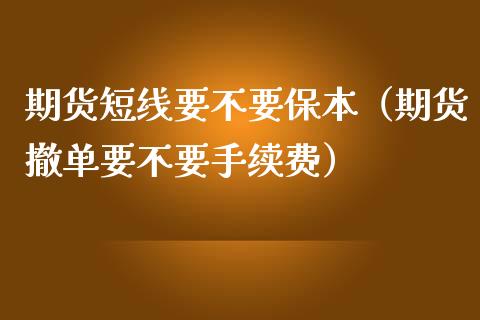 期货短线要不要保本（期货撤单要不要手续费）_https://www.boyangwujin.com_期货直播间_第1张
