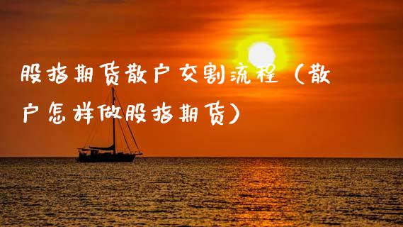 股指期货散户交割流程（散户怎样做股指期货）