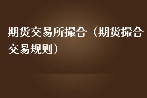 期货交易所撮合（期货撮合交易规则）_https://www.boyangwujin.com_期货直播间_第1张