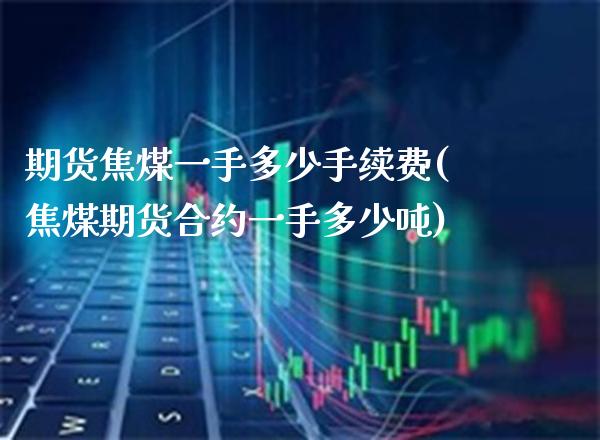 期货焦煤一手多少手续费(焦煤期货合约一手多少吨)_https://www.boyangwujin.com_白银期货_第1张