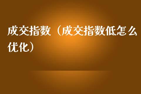 成交指数（成交指数低怎么优化）