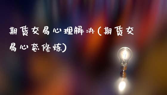 期货交易心理解决(期货交易心态修炼)_https://www.boyangwujin.com_黄金期货_第1张