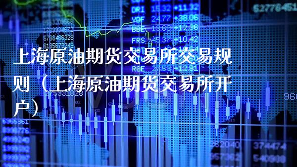 上海原油期货交易所交易规则（上海原油期货交易所开户）_https://www.boyangwujin.com_期货直播间_第1张
