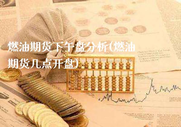燃油期货下午盘分析(燃油期货几点开盘)_https://www.boyangwujin.com_期货直播间_第1张