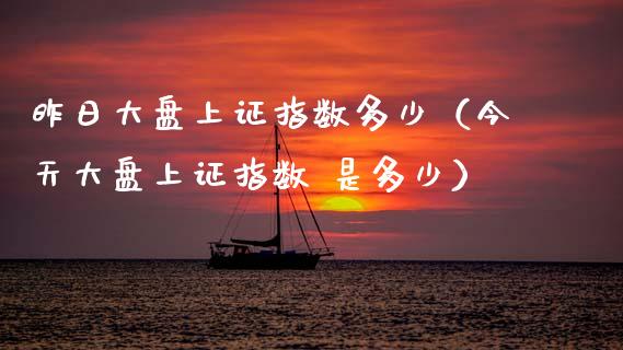 昨日大盘上证指数多少（今天大盘上证指数 是多少）