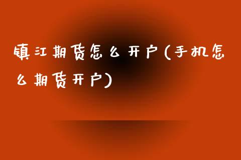 镇江期货怎么开户(手机怎么期货开户)_https://www.boyangwujin.com_恒生指数_第1张