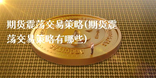 期货震荡交易策略(期货震荡交易策略有哪些)