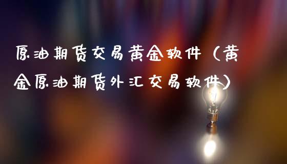 原油期货交易黄金软件（黄金原油期货外汇交易软件）