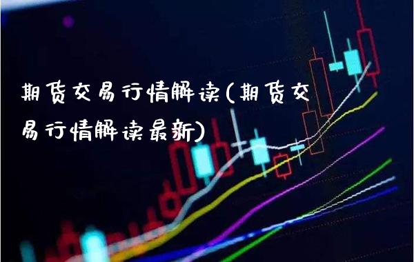 期货交易行情解读(期货交易行情解读最新)_https://www.boyangwujin.com_原油期货_第1张