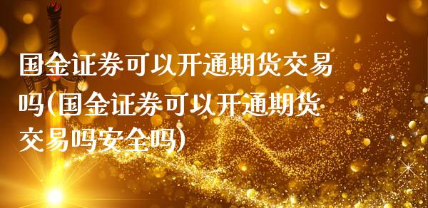 国金证券可以开通期货交易吗(国金证券可以开通期货交易吗安全吗)_https://www.boyangwujin.com_原油期货_第1张