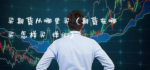 买期货从哪里买（期货在哪买 怎样买 详细）