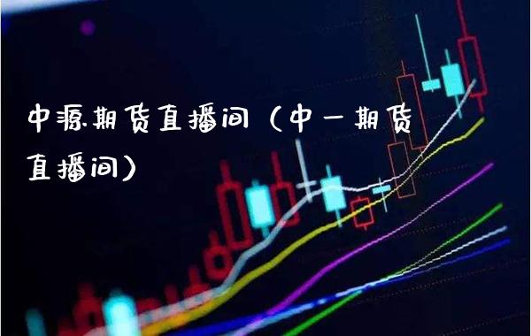 中源期货直播间（中一期货直播间）_https://www.boyangwujin.com_期货直播间_第1张