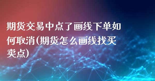 期货交易中点了画线下单如何取消(期货怎么画线找买卖点)