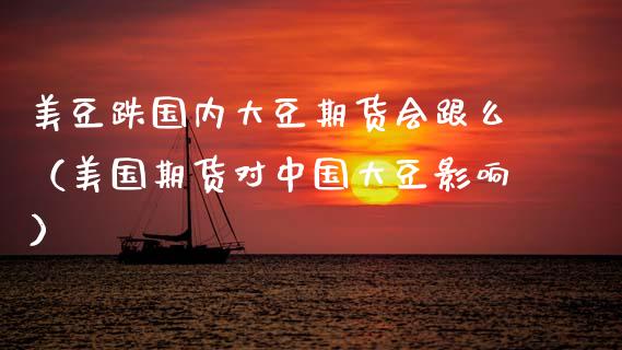 美豆跌国内大豆期货会跟么（美国期货对中国大豆影响）_https://www.boyangwujin.com_黄金期货_第1张