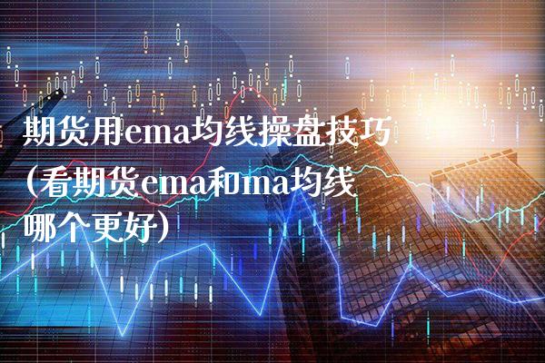 期货用ema均线操盘技巧(看期货ema和ma均线哪个更好)_https://www.boyangwujin.com_期货直播间_第1张