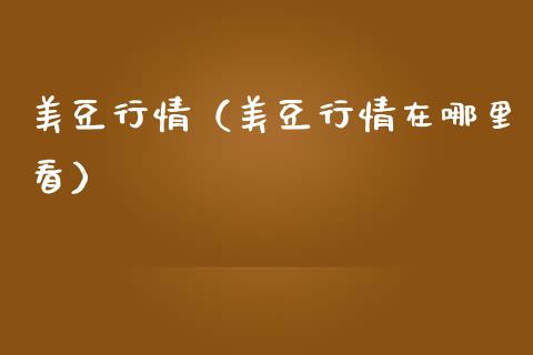 美豆行情（美豆行情在哪里看）_https://www.boyangwujin.com_期货直播间_第1张