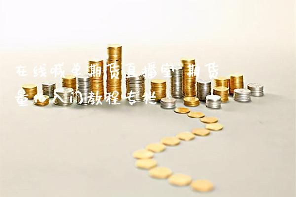 在线喊单期货直播室 期货量化入门教程专栏_https://www.boyangwujin.com_期货直播间_第1张