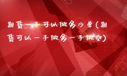 期货一手可以做多少单(期货可以一手做多一手做空)_https://www.boyangwujin.com_原油直播间_第1张