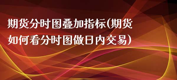 期货分时图叠加指标(期货如何看分时图做日内交易)_https://www.boyangwujin.com_恒指期货_第1张