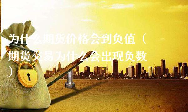 为什么期货价格会到负值（期货交易为什么会出现负数）