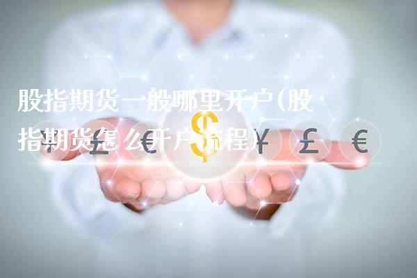 股指期货一般哪里开户(股指期货怎么开户流程)_https://www.boyangwujin.com_期货直播间_第1张