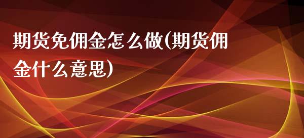 期货免佣金怎么做(期货佣金什么意思)_https://www.boyangwujin.com_黄金期货_第1张