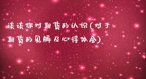 谈谈你对期货的认识(对于期货的见解及心得体会)_https://www.boyangwujin.com_道指期货_第1张