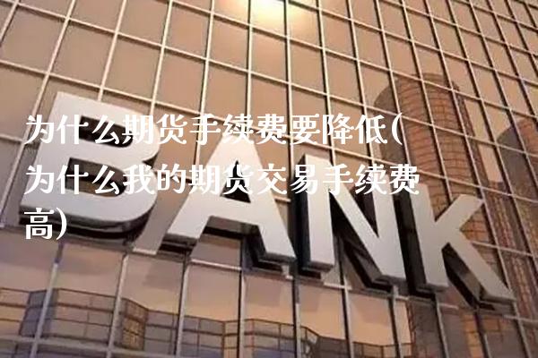 为什么期货手续费要降低(为什么我的期货交易手续费高)_https://www.boyangwujin.com_期货开户_第1张