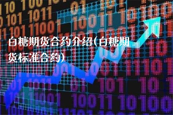 白糖期货合约介绍(白糖期货标准合约)_https://www.boyangwujin.com_黄金期货_第1张