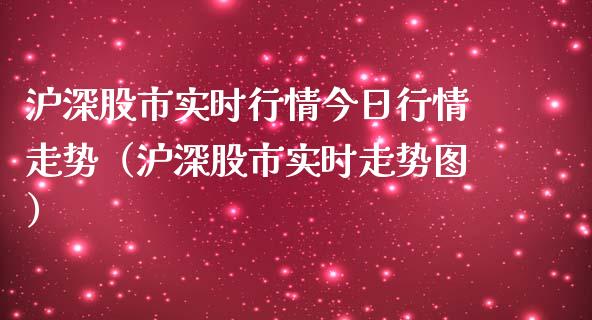 沪深股市实时行情今日行情走势（沪深股市实时走势图）_https://www.boyangwujin.com_黄金期货_第1张